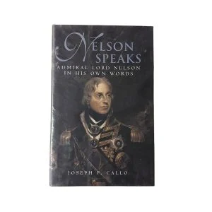 Nelson Speaks : Admiral Lord Nelson in His Own Words
