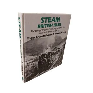 Steam British Isles: The Complete Guide To Railway Preservation, Minor, And Miniature Railways