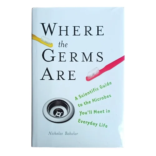 Where the Germs Are: A Scientific Guide to the Microbes You'll Meet in Everyday Life